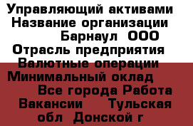 Управляющий активами › Название организации ­ MD-Trade-Барнаул, ООО › Отрасль предприятия ­ Валютные операции › Минимальный оклад ­ 50 000 - Все города Работа » Вакансии   . Тульская обл.,Донской г.